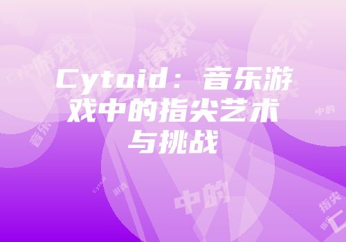 Cytoid：音乐游戏中的指尖艺术与挑战