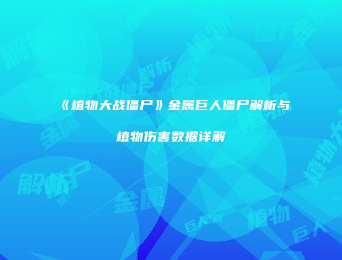 《植物大战僵尸》金属巨人僵尸解析与植物伤害数据详解