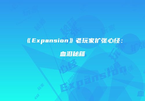 《Expansion》老玩家扩张心经：血泪秘籍