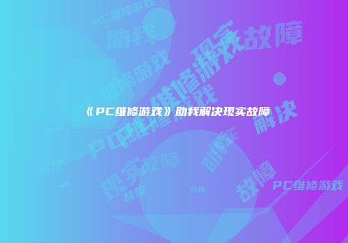 《PC维修游戏》助我解决现实故障
