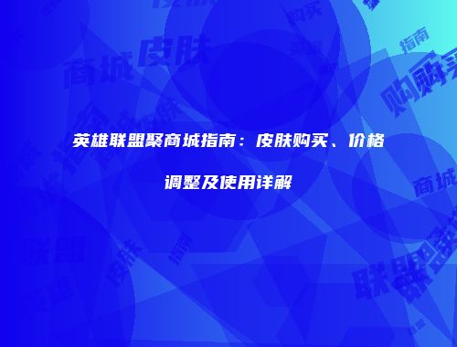 英雄联盟聚商城指南：皮肤购买、价格调整及使用详解