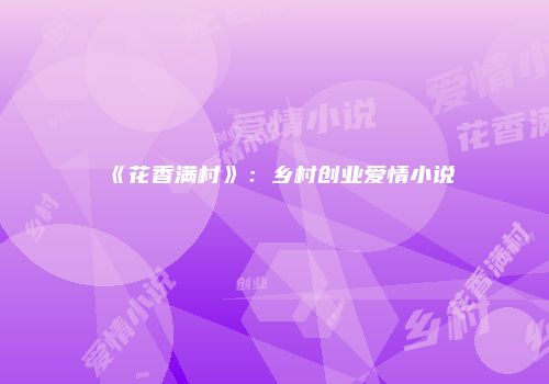 《花香满村》：乡村创业爱情小说