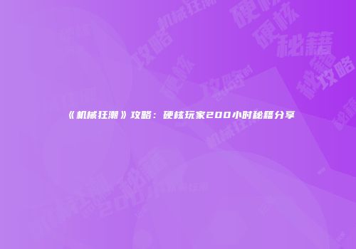 《机械狂潮》攻略：硬核玩家200小时秘籍分享