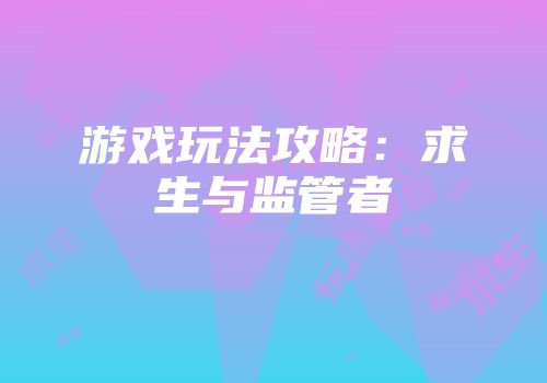 游戏玩法攻略：求生与监管者