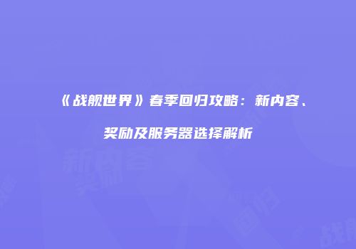 《战舰世界》春季回归攻略：新内容、奖励及服务器选择解析