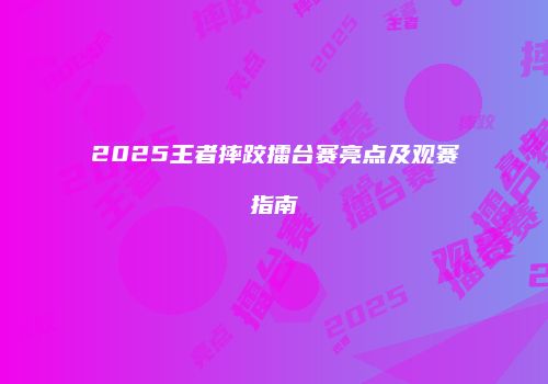 2025王者摔跤擂台赛亮点及观赛指南