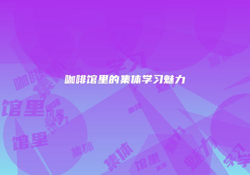 咖啡馆里的集体学习魅力