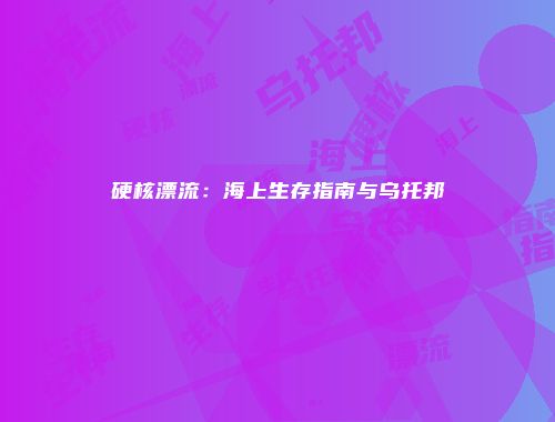 硬核漂流：海上生存指南与乌托邦