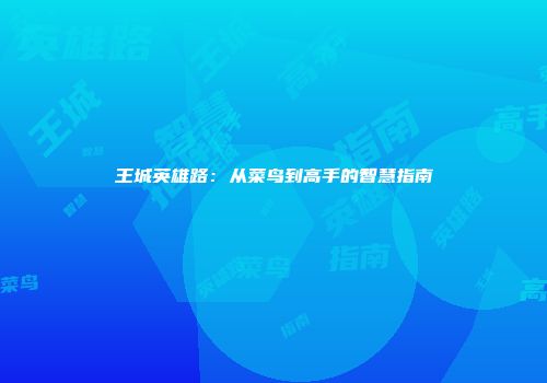 王城英雄路：从菜鸟到高手的智慧指南