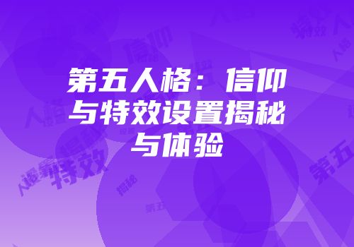 第五人格：信仰与特效设置揭秘与体验
