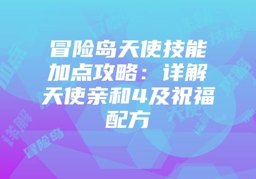 冒险岛天使技能加点攻略：详解天使亲和4及祝福配方