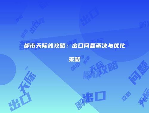 都市天际线攻略：出口问题解决与优化策略