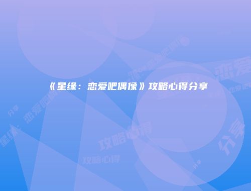 《星缘：恋爱吧偶像》攻略心得分享