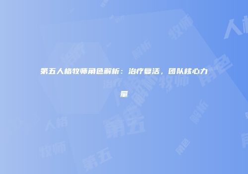 第五人格牧师角色解析：治疗复活，团队核心力量