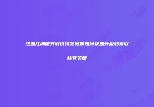 热血江湖微笑解说视频教你如何快速升级和获取稀有装备