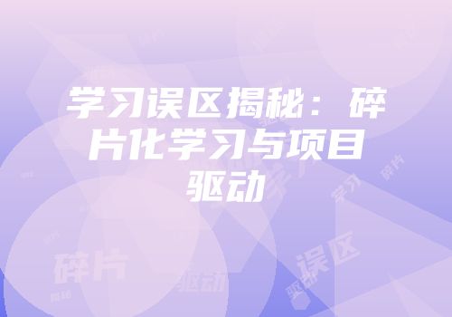 学习误区揭秘：碎片化学习与项目驱动