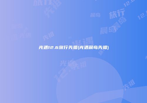 光遇12.6旅行先祖(光遇晨岛先祖)