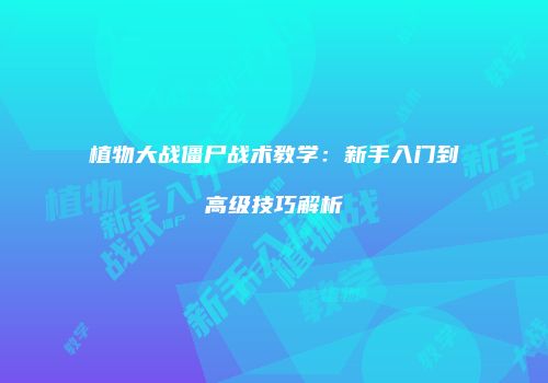植物大战僵尸战术教学：新手入门到高级技巧解析