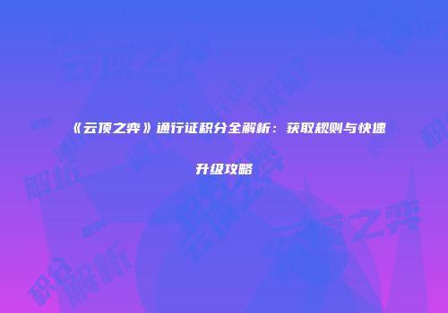 《云顶之弈》通行证积分全解析：获取规则与快速升级攻略