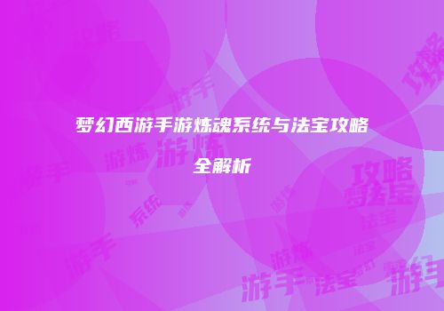 梦幻西游手游炼魂系统与法宝攻略全解析