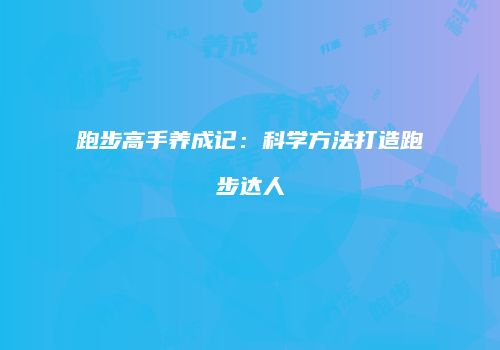 跑步高手养成记：科学方法打造跑步达人