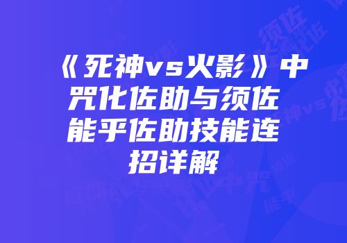 《死神vs火影》中咒化佐助与须佐能乎佐助技能连招详解