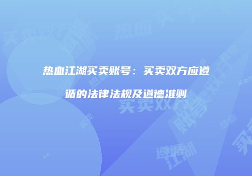 热血江湖买卖账号：买卖双方应遵循的法律法规及道德准则
