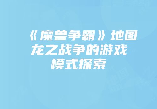 《魔兽争霸》地图龙之战争的游戏模式探索