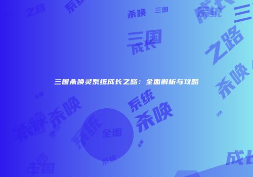 三国杀唤灵系统成长之路：全面解析与攻略