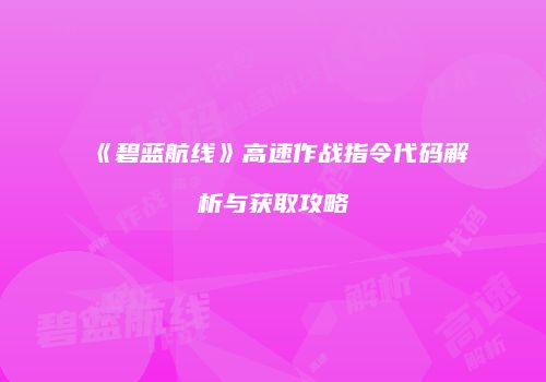 《碧蓝航线》高速作战指令代码解析与获取攻略