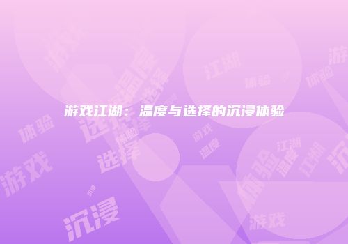 游戏江湖：温度与选择的沉浸体验