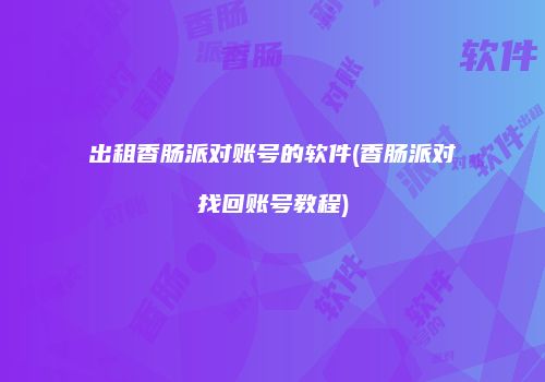 出租香肠派对账号的软件(香肠派对找回账号教程)