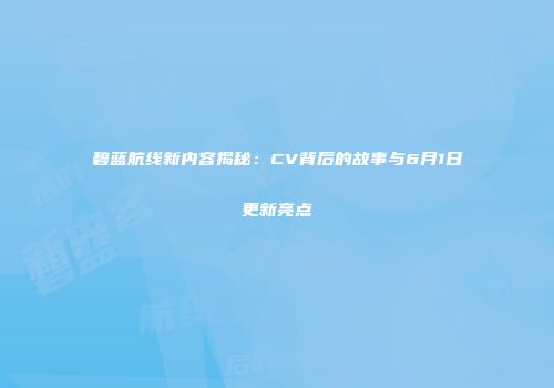 碧蓝航线新内容揭秘：CV背后的故事与6月1日更新亮点