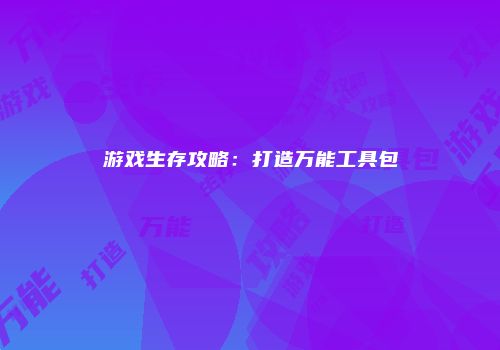 游戏生存攻略：打造万能工具包