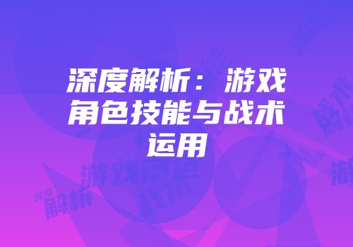深度解析：游戏角色技能与战术运用