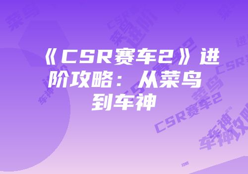 《CSR赛车2》进阶攻略：从菜鸟到车神