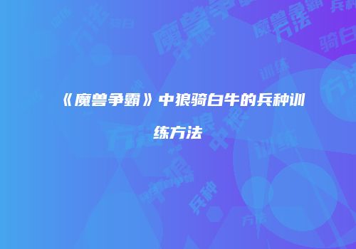 《魔兽争霸》中狼骑白牛的兵种训练方法