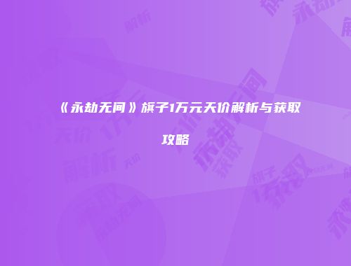 《永劫无间》旗子1万元天价解析与获取攻略