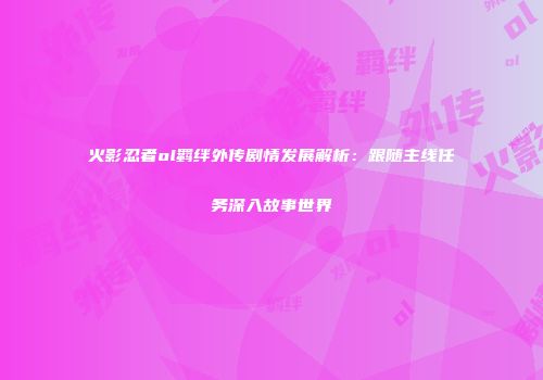 火影忍者ol羁绊外传剧情发展解析：跟随主线任务深入故事世界