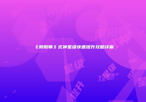 《阴阳师》式神星级快速提升攻略详解