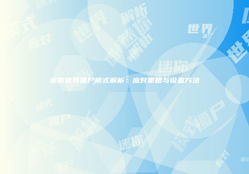 迷你世界僵尸模式解析：应对策略与设置方法