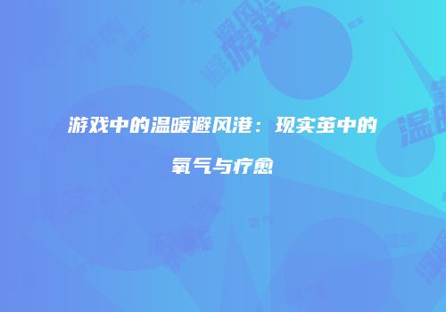 游戏中的温暖避风港：现实茧中的氧气与疗愈