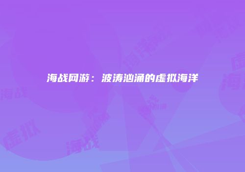 海战网游：波涛汹涌的虚拟海洋