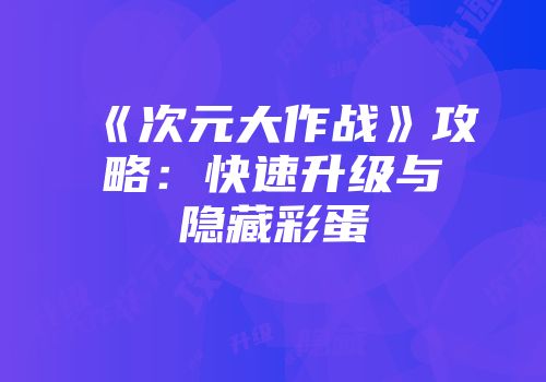 《次元大作战》攻略：快速升级与隐藏彩蛋