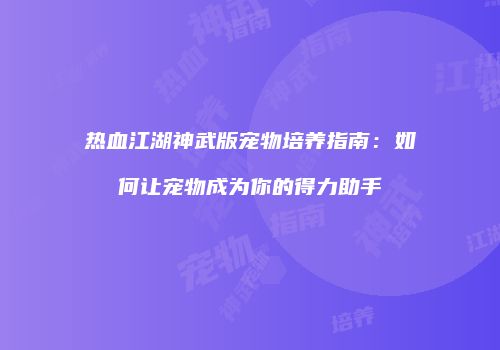 热血江湖神武版宠物培养指南：如何让宠物成为你的得力助手