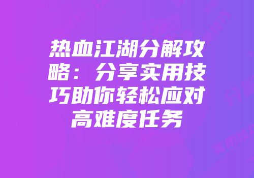 热血江湖分解攻略：分享实用技巧助你轻松应对高难度任务