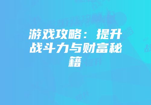 游戏攻略：提升战斗力与财富秘籍