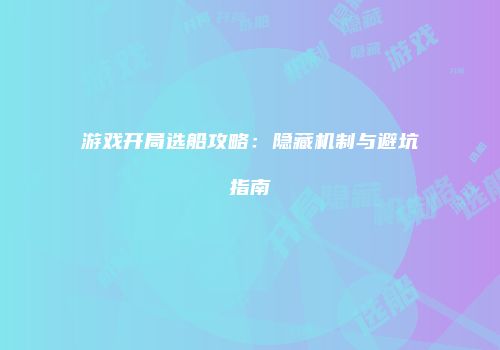 游戏开局选船攻略：隐藏机制与避坑指南