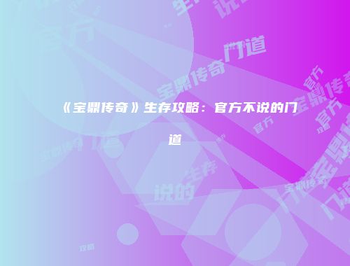 《宝鼎传奇》生存攻略：官方不说的门道