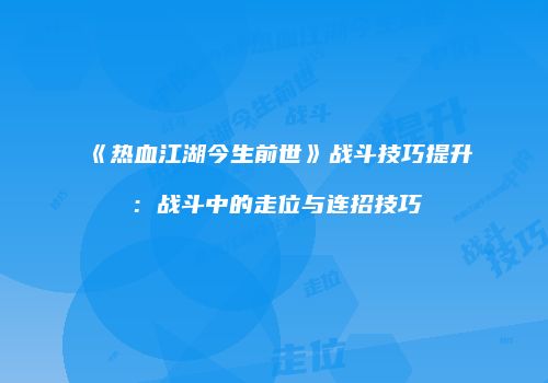 《热血江湖今生前世》战斗技巧提升：战斗中的走位与连招技巧